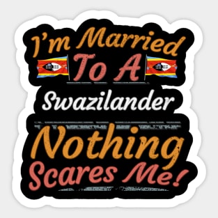 I'm Married To A Swazilander Nothing Scares Me - Gift for Swazilander From Swaziland Africa,Southern Africa, Sticker